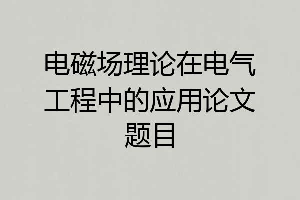 电磁场理论在电气工程中的应用论文题目