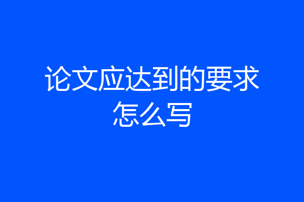 论文应达到的要求怎么写