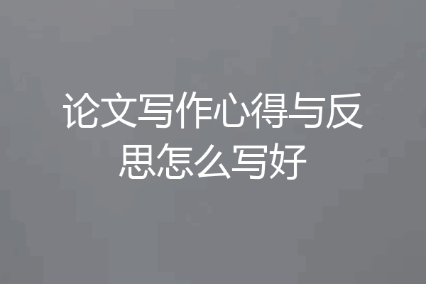 论文写作心得与反思怎么写好