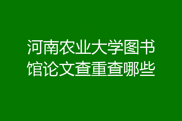 河南农业大学图书馆论文查重查哪些
