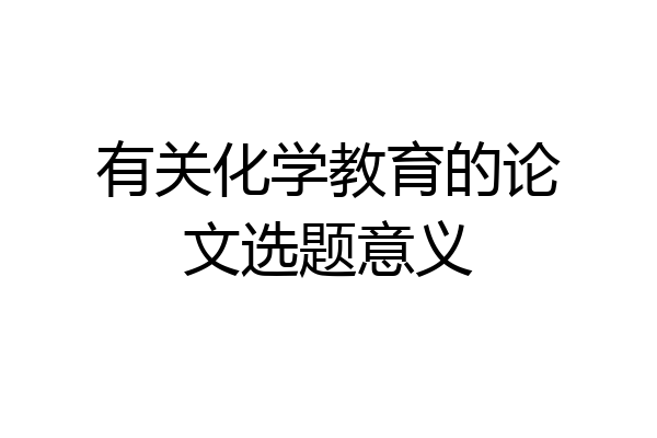 有关化学教育的论文选题意义