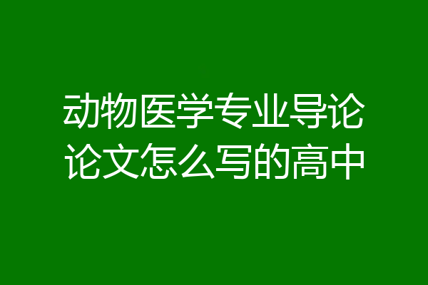 动物医学专业导论论文怎么写的高中