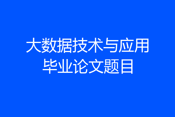 大数据技术与应用毕业论文题目