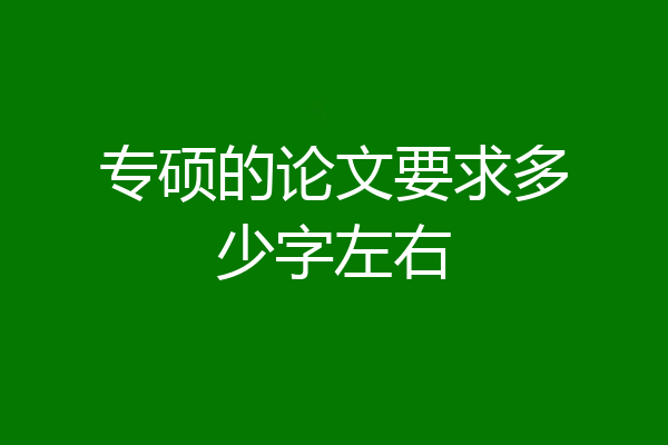 专硕的论文要求多少字左右