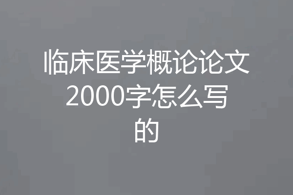 临床医学概论论文2000字怎么写的