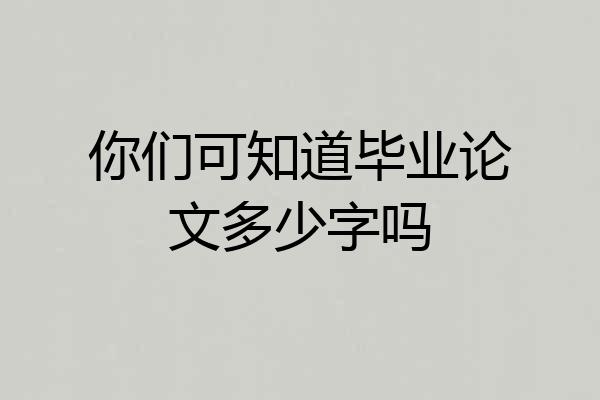 你们可知道毕业论文多少字吗