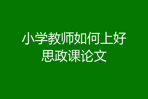 小学教师如何上好思政课论文