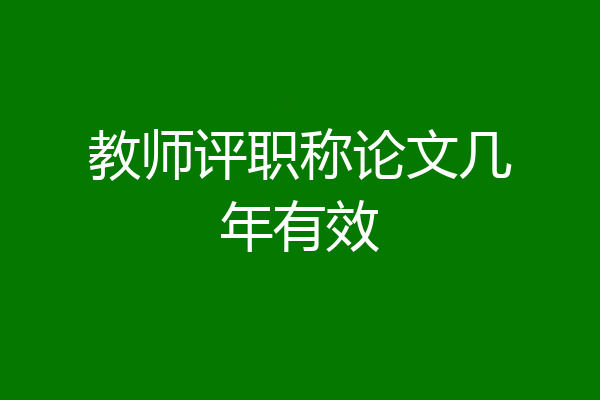 教师评职称论文几年有效