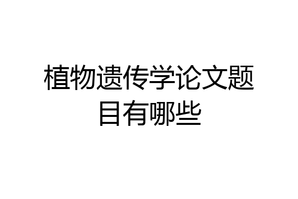 植物遗传学论文题目有哪些