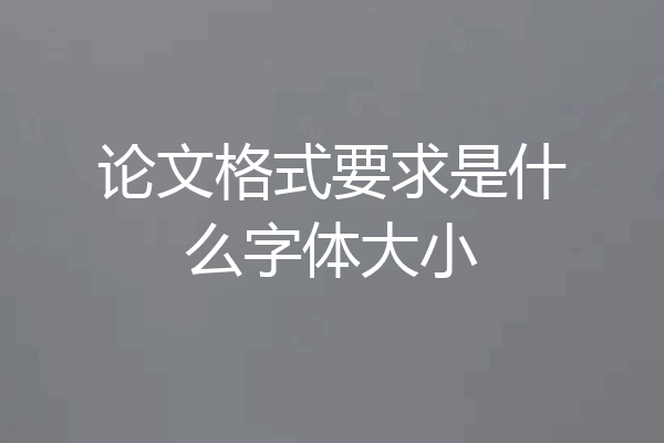 论文格式要求是什么字体大小