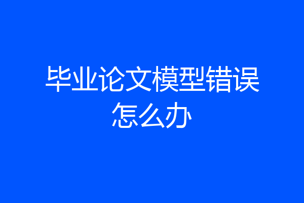 毕业论文模型错误怎么办