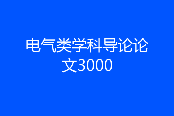 电气类学科导论论文3000
