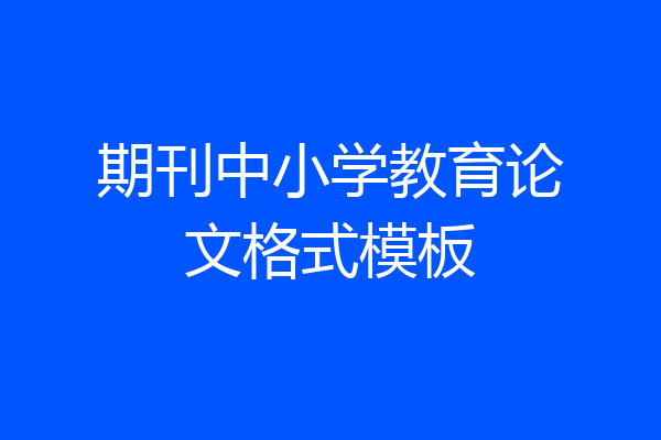 期刊中小学教育论文格式模板