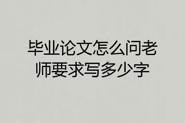 毕业论文怎么问老师要求写多少字