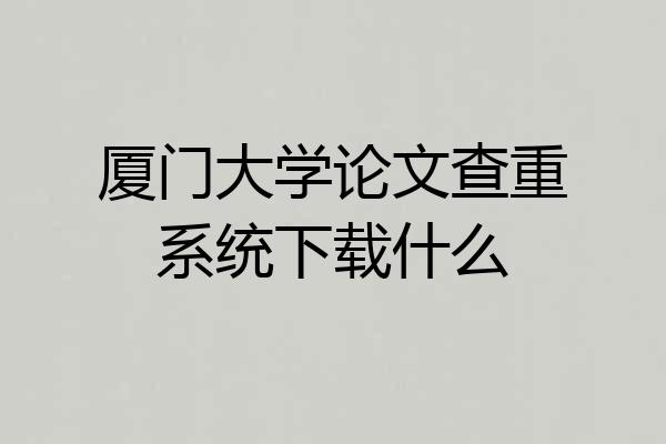 厦门大学论文查重系统下载什么