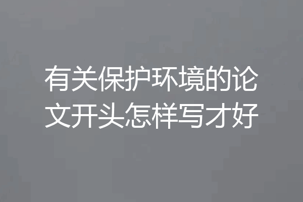 有关保护环境的论文开头怎样写才好