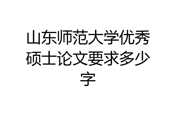 山东师范大学优秀硕士论文要求多少字
