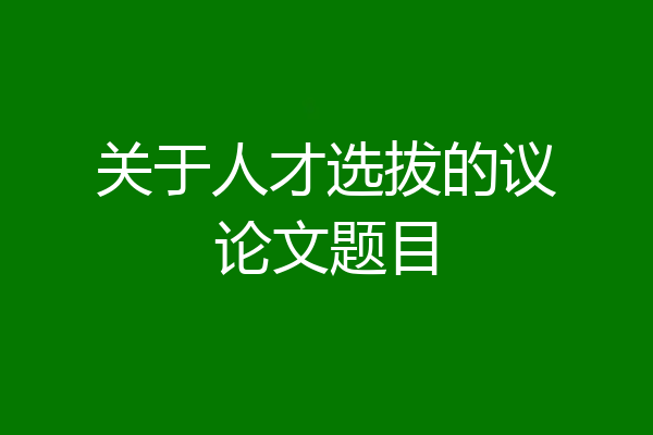 关于人才选拔的议论文题目