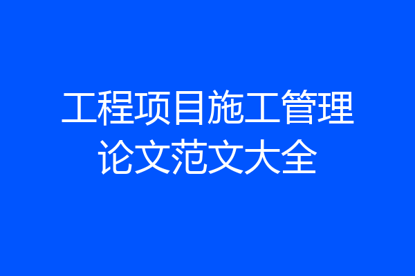 工程项目施工管理论文范文大全