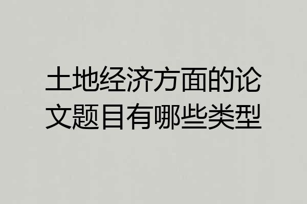 土地经济方面的论文题目有哪些类型