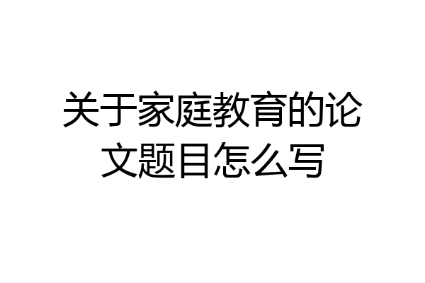 关于家庭教育的论文题目怎么写