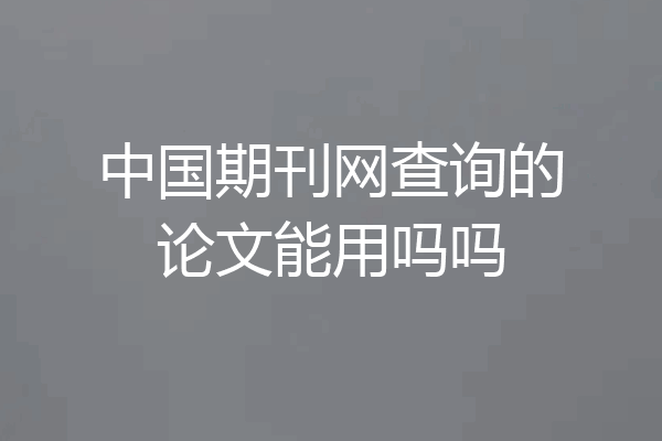 中国期刊网查询的论文能用吗吗