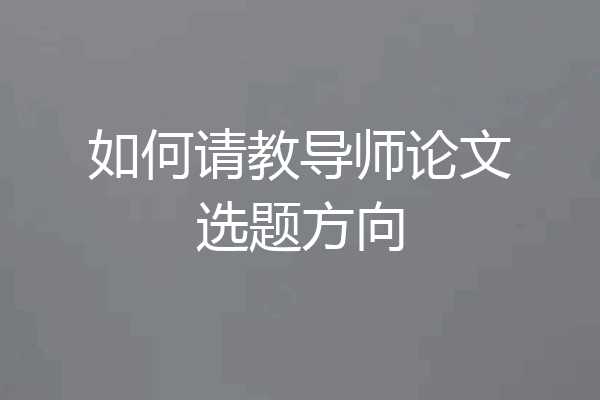 如何请教导师论文选题方向