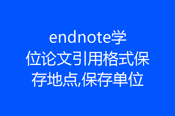 endnote学位论文引用格式保存地点,保存单位