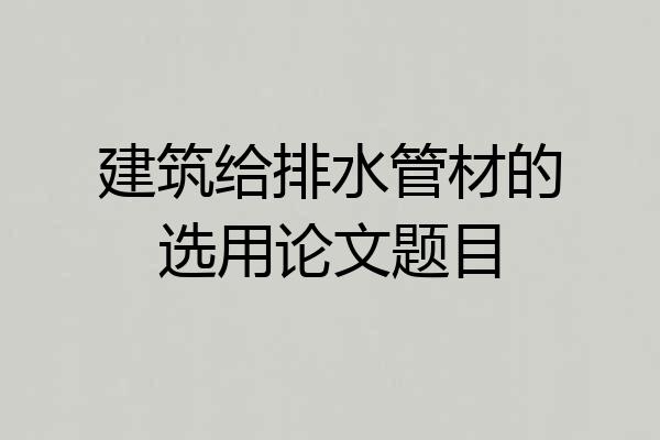 建筑给排水管材的选用论文题目