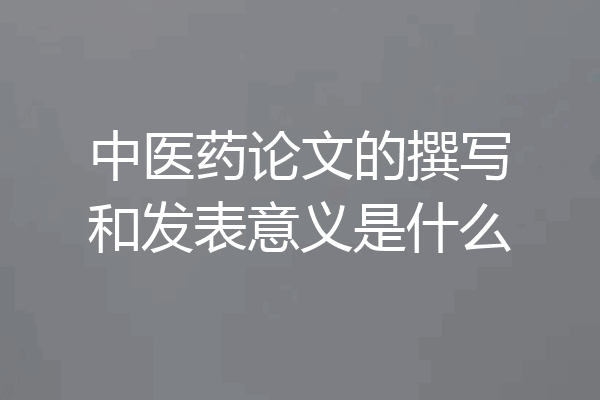 中医药论文的撰写和发表意义是什么
