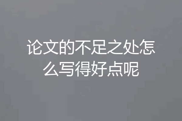 论文的不足之处怎么写得好点呢