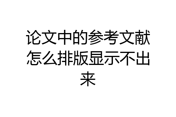 论文中的参考文献怎么排版显示不出来