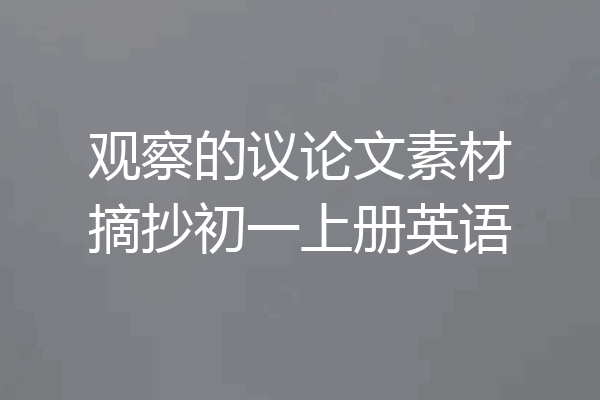 观察的议论文素材摘抄初一上册英语