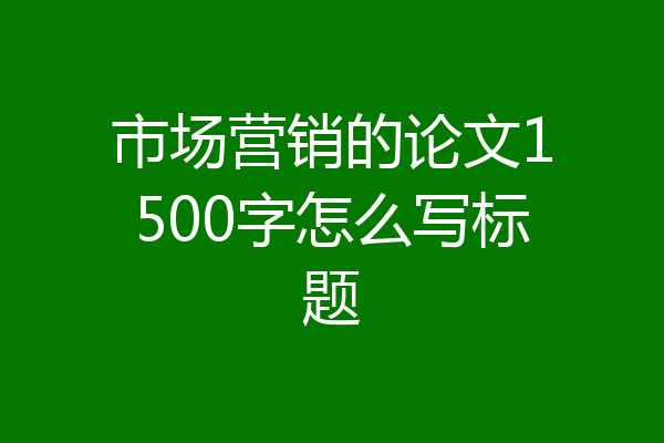 市场营销的论文1500字怎么写标题