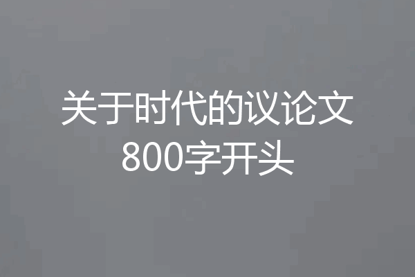 关于时代的议论文800字开头