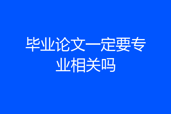 毕业论文一定要专业相关吗