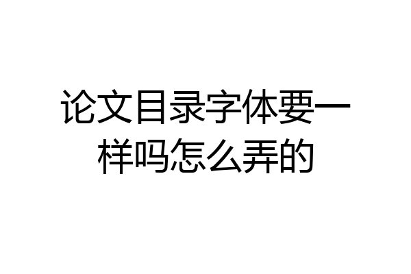 论文目录字体要一样吗怎么弄的
