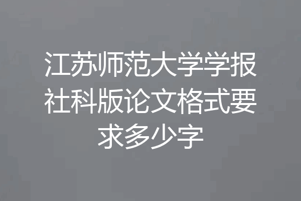 江苏师范大学学报社科版论文格式要求多少字