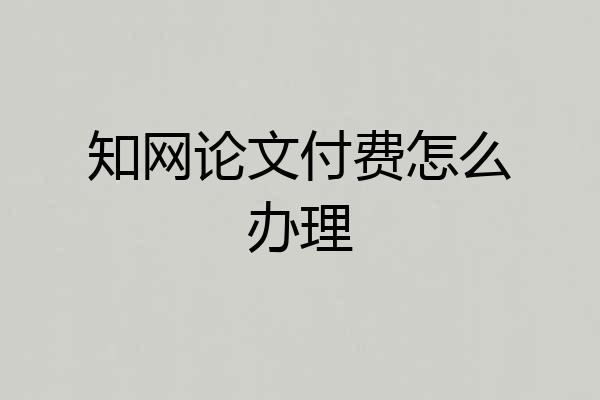 知网论文付费怎么办理