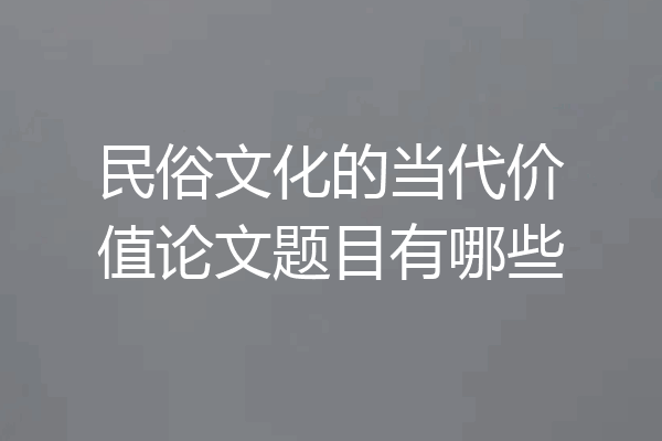 民俗文化的当代价值论文题目有哪些