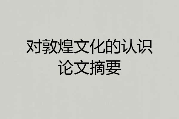 对敦煌文化的认识论文摘要