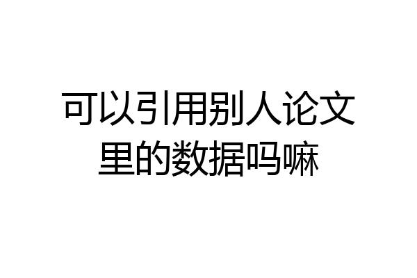 可以引用别人论文里的数据吗嘛