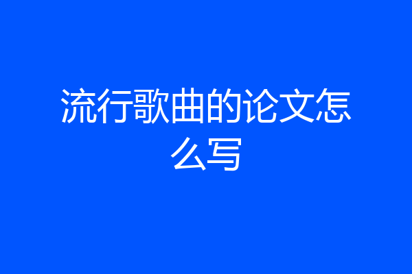 流行歌曲的论文怎么写