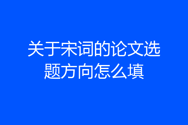 关于宋词的论文选题方向怎么填