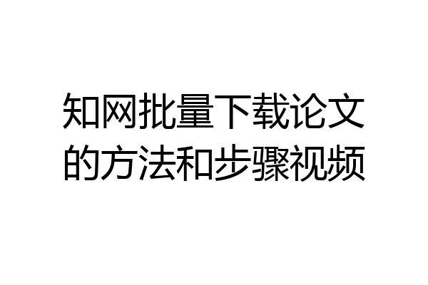 知网批量下载论文的方法和步骤视频