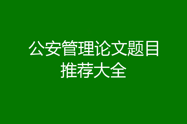 公安管理论文题目推荐大全