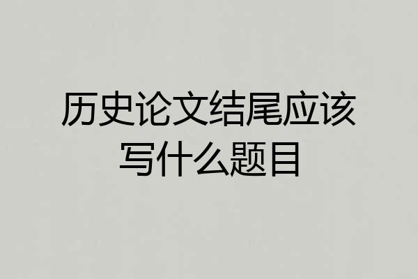历史论文结尾应该写什么题目