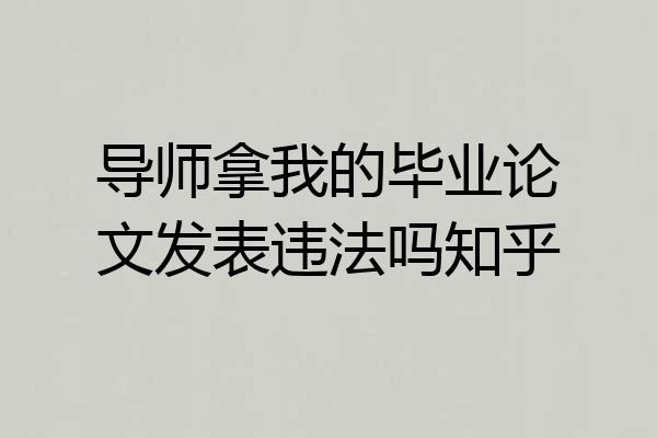 导师拿我的毕业论文发表违法吗知乎