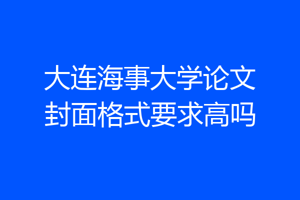 大连海事大学论文封面格式要求高吗