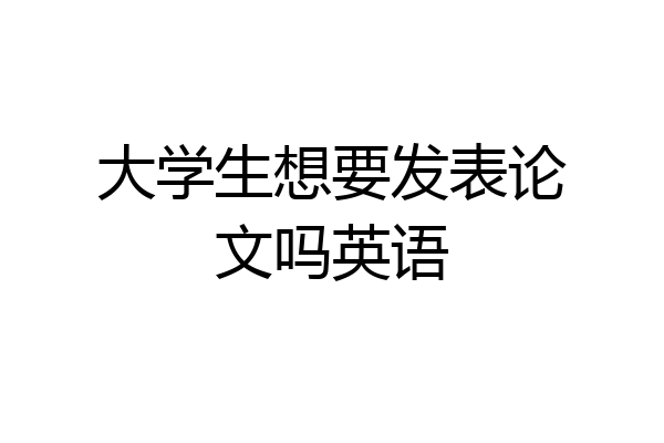 大学生想要发表论文吗英语